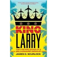 King Larry The Life and Ruins of a Billionaire Genius by Scurlock, James D., 9781416589235