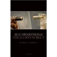 Self-Awareness and The Elusive Subject by Howell, Robert J., 9780192849236