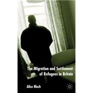 The Migration and Settlement of Refugees in Britain by Bloch, Alice, 9780333969236