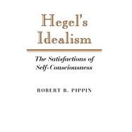 Hegel's Idealism: The Satisfactions of Self-Consciousness by Robert B. Pippin, 9780521379236