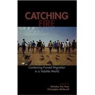 Catching Fire Containing Forced Migration in a Volatile World by Hear, Van Nicholas; McDowell, Christopher, 9780739109236