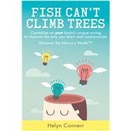 Fish Can't Climb Trees Capitalize on your brain's unique wiring to improve the way you learn and communicate. Discover the Mercury Model(TM) by Connerr, Helyn, 9781780289236