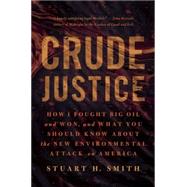 Crude Justice How I Fought Big Oil and Won, and What You Should Know About the New Environmental Attack on America by Smith, Stuart H., 9781939529237