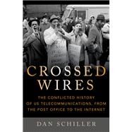 Crossed Wires The Conflicted History of US Telecommunications, From The Post Office To The Internet by Schiller, Dan, 9780197639238