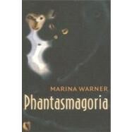 Phantasmagoria Spirit Visions, Metaphors, and Media into the Twenty-first Century by Warner, Marina, 9780199239238