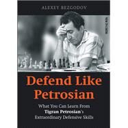 Defend Like Petrosian What You Can Learn From Tigran Petrosian's Extraordinary Defensive Skills by Bezgodov, Alexey, 9789056919238
