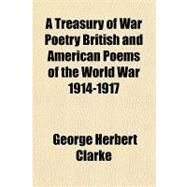 A Treasury of War Poetry British and American Poems of the World War 1914-1917 by Clarke, George Herbert, 9781153589239