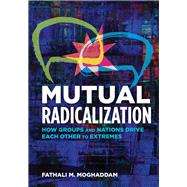Mutual Radicalization How Groups and Nations Drive Each Other to Extremes by Moghaddam, Fathali M., 9781433829239