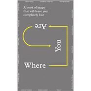 Where You Are A Collection of Maps That Will Leave You Feeling Completely Lost by Dyer, Geoff; Zanganeh, Lila Azam; Shapton, Leanne; De Botton, Alain; Rawsthorn, Alice, 9780956569240