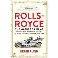 Rolls-Royce: The Magic of a Name The First Forty Years of Britains Most Prestigious Company, 1904-1944 by Pugh, Peter, 9781848319240