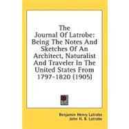 Journal of Latrobe : Being the Notes and Sketches of an Architect, Naturalist and Traveler in the United States From 1797-1820 (1905) by Latrobe, Benjamin Henry; Latrobe, John H. B., 9780548989241