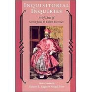 Inquisitorial Inquiries : Brief Lives of Secret Jews and Other Heretics by Kagan, Richard L.; Dyer, Abigail, 9780801879241
