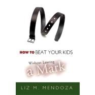 How to Beat Your Kids Without Leaving a Mark by Mendoza, Liz M., 9781426939242