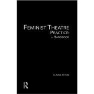 Feminist Theatre Practice: A Handbook by Aston; Elaine, 9780415139243