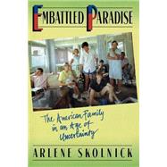 Embattled Paradise The American Family In An Age Of Uncertainty by Skolnick, Arlene S, 9780465019243