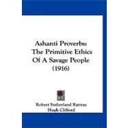 Ashanti Proverbs : The Primitive Ethics of A Savage People (1916) by Rattray, Robert Sutherland; Clifford, Hugh (CON), 9781120159243