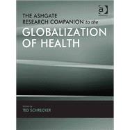 The Ashgate Research Companion to the Globalization of Health by Schrecker,Ted;Schrecker,Ted, 9781409409243