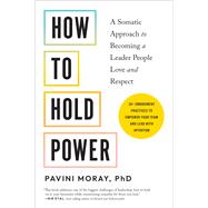 How to Hold Power A Somatic Approach to Becoming a Leader People Love and Respect - 30+ embodiment practices to empower your team and lead with intention by Moray, Pavini, 9781623179243