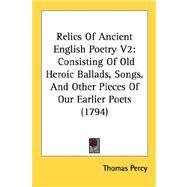Relics of Ancient English Poetry V2 : Consisting of Old Heroic Ballads, Songs, and Other Pieces of Our Earlier Poets (1794) by Percy, Thomas, 9780548889244