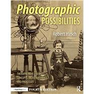 Photographic Possibilities: The Expressive Use of Equipment, Ideas, Materials, and Processes by Hirsch; Robert, 9781138999244