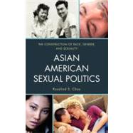 Asian American Sexual Politics The Construction of Race, Gender, and Sexuality by Chou, Rosalind S., 9781442209244