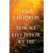 How We Live Is How We Die by Chodron, Pema, 9781611809244
