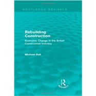 Rebuilding Construction (Routledge Revivals): Economic Change in the British Construction Industry by Ball; Michael, 9780415739245