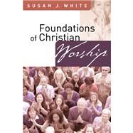 Foundations of Christian Worship by White, Susan J., 9780664229245