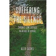 Suffering the Silence Chronic Lyme Disease in an Age of Denial by Cashel, Allie; Raxlen, Bernard, 9781583949245