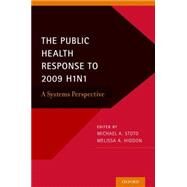 The Public Health Response to 2009 H1N1 A Systems Perspective by Stoto, Michael A.; Higdon, Melissa A., 9780190209247