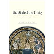 The Birth of the Trinity Jesus, God, and Spirit in New Testament and Early Christian Interpretations of the Old Testament by Bates, Matthew W., 9780198779247