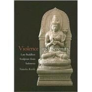 Violence and Serenity : Late Buddhist Sculpture from Indonesia by Reichle, Natasha, 9780824829247