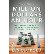 How to Make a Million Dollars an Hour : Why Hedge Funds Get Away with Siphoning Away America's Wealth by Leopold, Les, 9781118239247