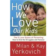 How We Love Our Kids The Five Love Styles of Parenting by Yerkovich, Milan; Yerkovich, Kay, 9780307729248