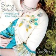 Sewing Bits and Pieces : 35 Projects Using Fabric Scraps by Henderson, Sandi, 9780470539248
