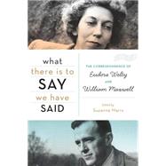 What There Is to Say We Have Said : The Correspondence of Eudora Welty and William Maxwell by Marrs, Suzanne, 9780547549248
