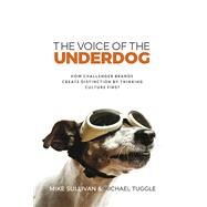The Voice of the Underdog How Challenger Brands Create Distinction By Thinking Culture First by Sullivan, Mike; Tuggle, Michael, 9781667859248