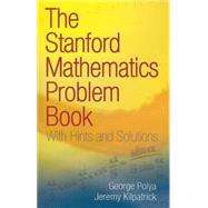 The Stanford Mathematics Problem Book With Hints and Solutions by Polya, George; Kilpatrick, Jeremy, 9780486469249