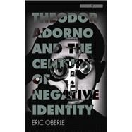 Theodor Adorno and the Century of Negative Identity by Oberle, Eric, 9780804799249