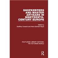 Shopkeepers and Master Artisans in Ninteenth-Century Europe by Crossick; Geoffrey, 9781138639249
