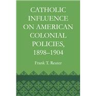 Catholic Influence on American Colonial Policies 1898-1904 by Reuter, Frank T., 9780292769250