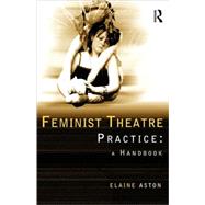 Feminist Theatre Practice: A Handbook by Aston; Elaine, 9780415139250