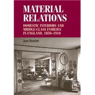Material relations Domestic interiors and middle-class families in England, 1850-1910 by Hamlett, Jane, 9780719099250