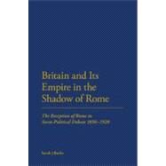 Britain and Its Empire in the Shadow of Rome The Reception of Rome in Socio-Political Debate from the 1850s to the 1920s by Butler, Sarah J., 9781441159250