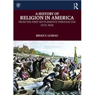 A History of Religion in America: From the First Settlements through the Civil War by Le Beau; Bryan, 9780415819251