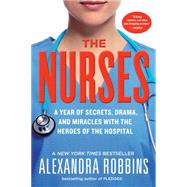 The Nurses A Year of Secrets, Drama, and Miracles with the Heroes of the Hospital by Robbins, Alexandra, 9780761189251
