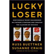 Lucky Loser How Donald Trump Squandered His Father's Fortune and Created the Illusion of Success by Buettner, Russ; Craig, Susanne, 9780593949252