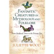 Fantastic Creatures in Mythology and Folklore by Wood, Juliette, 9781350059252