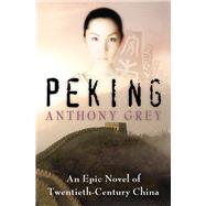 Peking An Epic Novel of Twentieth-Century China by Grey, Anthony, 9781504049252