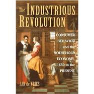 The Industrious Revolution: Consumer Behavior and the Household Economy, 1650 to the Present by Jan de Vries, 9780521719254